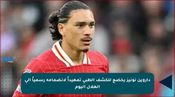 داروين نونيز يخضع للكشف الطبي تمهيداً لانضمامه رسمياً إلى الهلال اليوم